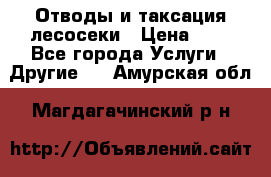 Отводы и таксация лесосеки › Цена ­ 1 - Все города Услуги » Другие   . Амурская обл.,Магдагачинский р-н